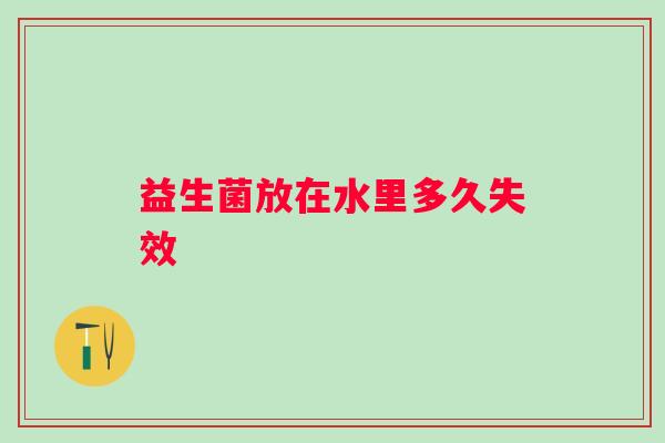 益生菌放在水里多久失效