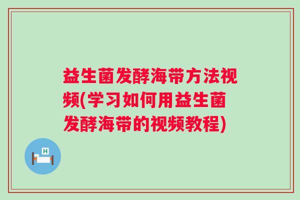 益生菌发酵海带方法视频(学习如何用益生菌发酵海带的视频教程)
