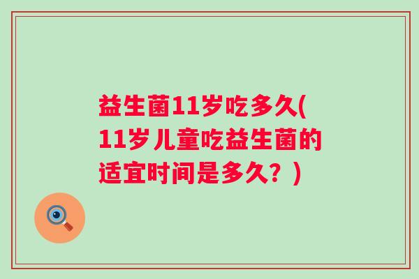 益生菌11岁吃多久(11岁儿童吃益生菌的适宜时间是多久？)