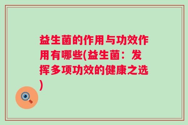 益生菌的作用与功效作用有哪些(益生菌:发挥多项功效的健康之选) 益生菌的作用与功效作用有哪些(益生菌:发挥多项功效的健康之选)
