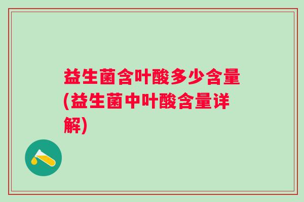 益生菌含叶酸多少含量(益生菌中叶酸含量详解) 益生菌含叶酸多少含量(益生菌中叶酸含量详解)