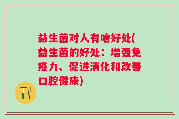 益生菌对人有啥好处(益生菌的好处：增强力、促进消化和改善口腔健康)