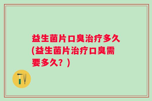 益生菌片多久(益生菌片需要多久？)