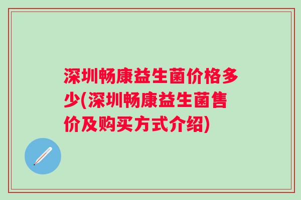 深圳畅康益生菌价格多少(深圳畅康益生菌售价及购买方式介绍) 深圳畅康益生菌价格多少(深圳畅康益生菌售价及购买方式介绍)