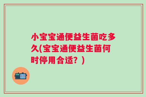 小宝宝通便益生菌吃多久(宝宝通便益生菌何时停用合适?) 小宝宝通便益生菌吃多久(宝宝通便益生菌何时停用合适?)