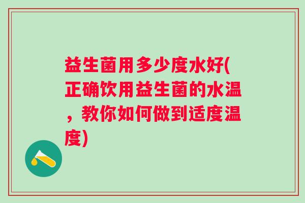 益生菌用多少度水好(正确饮用益生菌的水温,教你如何做到适度温度) 益生菌用多少度水好(正确饮用益生菌的水温,教你如何做到适度温度)