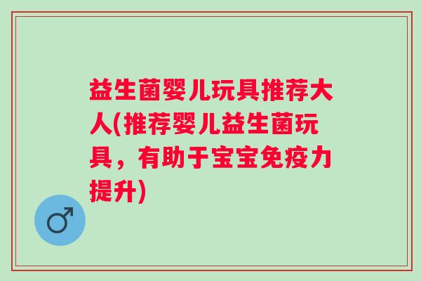 益生菌婴儿玩具推荐大人(推荐婴儿益生菌玩具,有助于宝宝力提升) 益生菌婴儿玩具推荐大人(推荐婴儿益生菌玩具,有助于宝宝力提升)