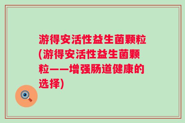 游得安活性益生菌颗粒(游得安活性益生菌颗粒——增强肠道健康的选择) 游得安活性益生菌颗粒(游得安活性益生菌颗粒——增强肠道健康的选择)