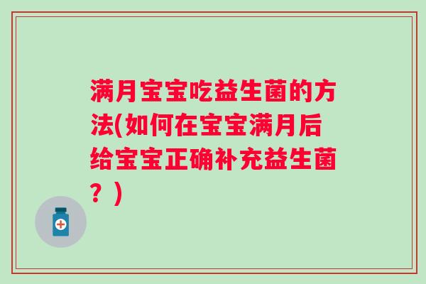 满月宝宝吃益生菌的方法(如何在宝宝满月后给宝宝正确补充益生菌?) 满月宝宝吃益生菌的方法(如何在宝宝满月后给宝宝正确补充益生菌?)