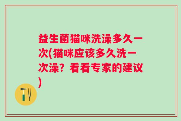 益生菌猫咪洗澡多久一次(猫咪应该多久洗一次澡？看看专家的建议)