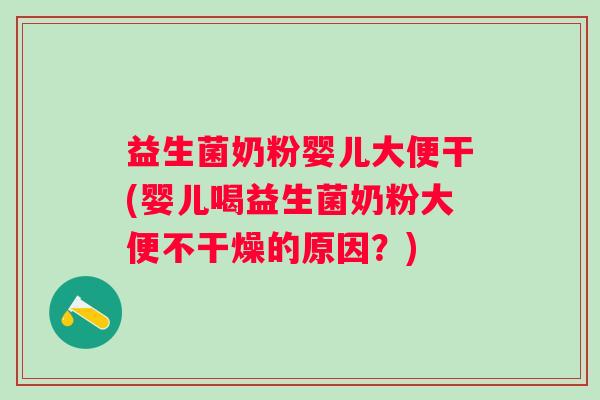 益生菌奶粉婴儿大便干(婴儿喝益生菌奶粉大便不干燥的原因？)