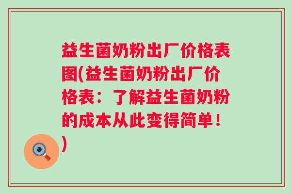 益生菌奶粉出厂价格表图(益生菌奶粉出厂价格表：了解益生菌奶粉的成本从此变得简单！)