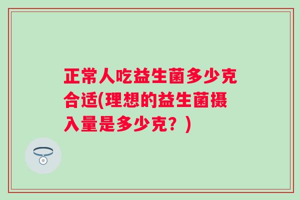 正常人吃益生菌多少克合适(理想的益生菌摄入量是多少克？)
