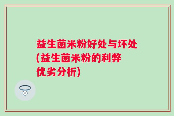 益生菌米粉好处与坏处(益生菌米粉的利弊 优劣分析)