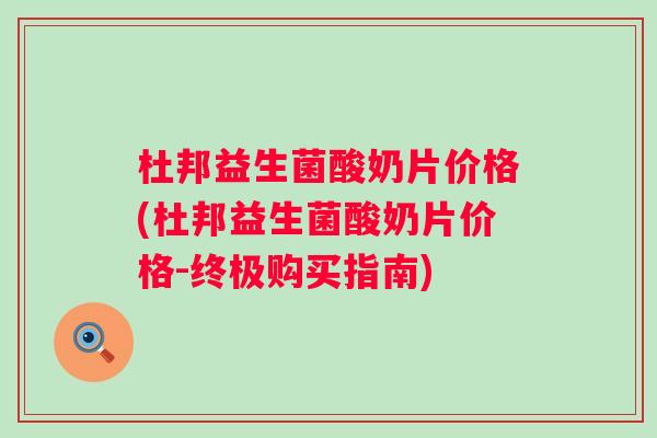 杜邦益生菌酸奶片价格(杜邦益生菌酸奶片价格-终极购买指南)