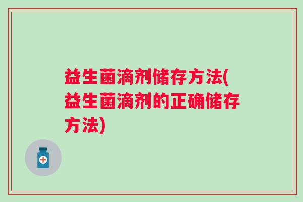 益生菌滴剂储存方法(益生菌滴剂的正确储存方法)