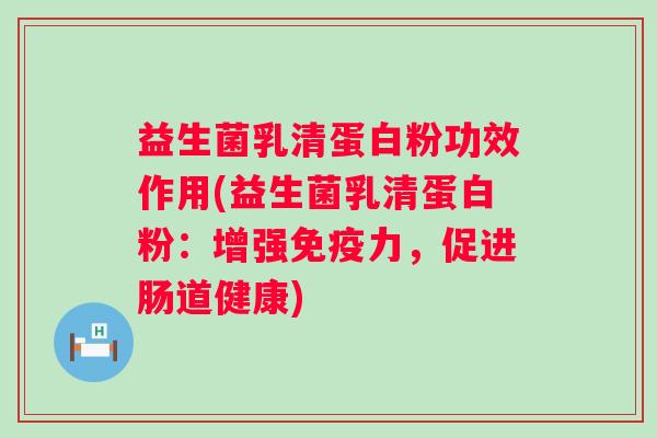 益生菌乳清蛋白粉功效作用(益生菌乳清蛋白粉：增强力，促进肠道健康)