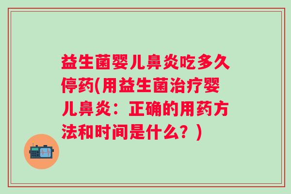 益生菌婴儿吃多久停药(用益生菌婴儿：正确的用药方法和时间是什么？)