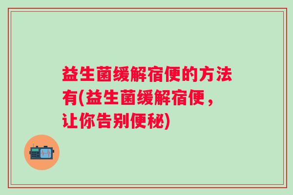 益生菌缓解宿便的方法有(益生菌缓解宿便，让你告别)