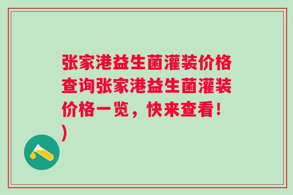张家港益生菌灌装价格查询张家港益生菌灌装价格一览,快来查看!) 张家港益生菌灌装价格查询张家港益生菌灌装价格一览,快来查看!)