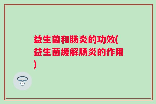 益生菌和的功效(益生菌缓解的作用) 益生菌和的功效(益生菌缓解的作用)