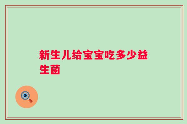 新生儿给宝宝吃多少益生菌 新生儿给宝宝吃多少益生菌