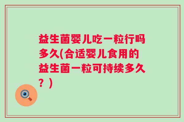 益生菌婴儿吃一粒行吗多久(合适婴儿食用的益生菌一粒可持续多久?) 益生菌婴儿吃一粒行吗多久(合适婴儿食用的益生菌一粒可持续多久?)