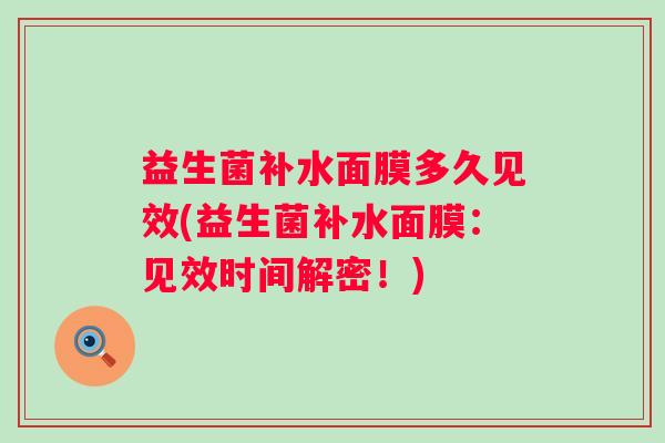 益生菌补水面膜多久见效(益生菌补水面膜：见效时间解密！)