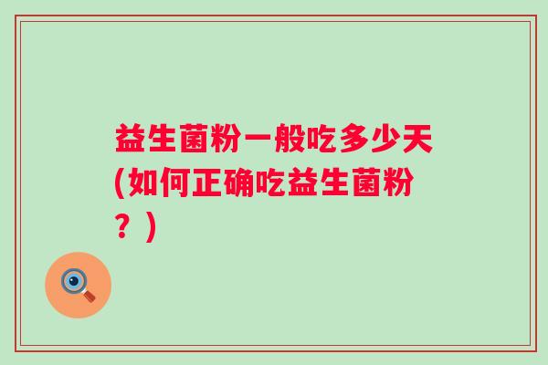 益生菌粉一般吃多少天(如何正确吃益生菌粉？)