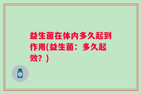 益生菌在体内多久起到作用(益生菌:多久起效?) 益生菌在体内多久起到作用(益生菌:多久起效?)