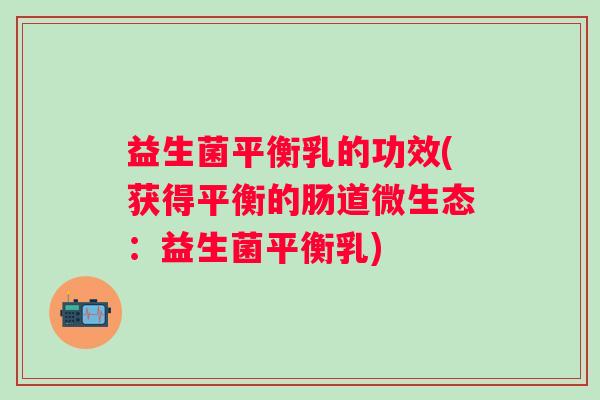 益生菌平衡乳的功效(获得平衡的肠道微生态：益生菌平衡乳)