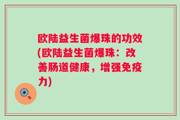 欧陆益生菌爆珠的功效(欧陆益生菌爆珠：改善肠道健康，增强力)