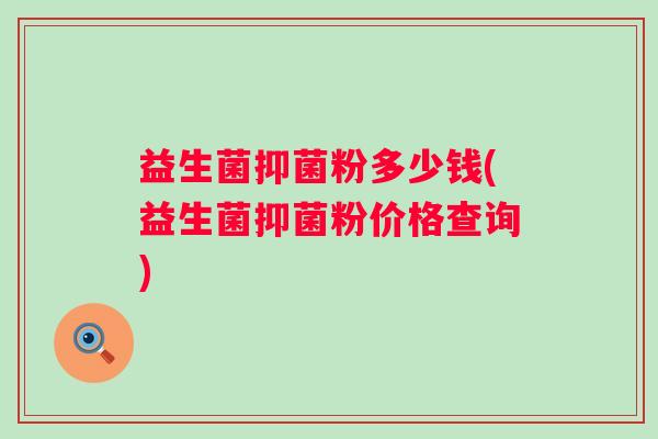 益生菌抑菌粉多少钱(益生菌抑菌粉价格查询)