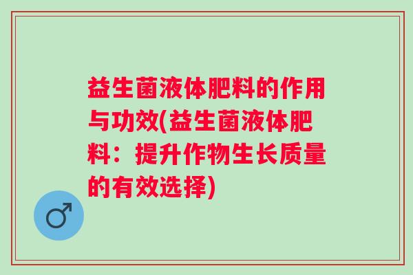 益生菌液体肥料的作用与功效(益生菌液体肥料:提升作物生长质量的有效选择) 益生菌液体肥料的作用与功效(益生菌液体肥料:提升作物生长质量的有效选择)