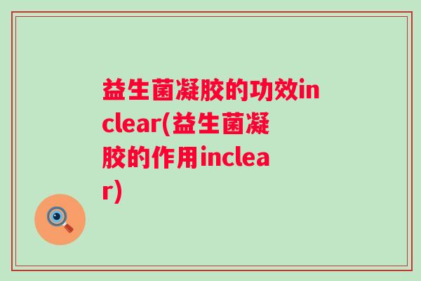 益生菌凝胶的功效inclear(益生菌凝胶的作用inclear)