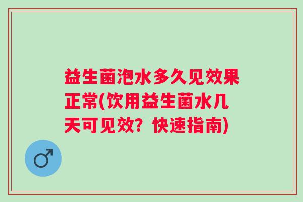 益生菌泡水多久见效果正常(饮用益生菌水几天可见效?快速指南) 益生菌泡水多久见效果正常(饮用益生菌水几天可见效?快速指南)