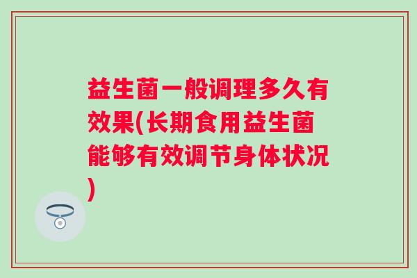 益生菌一般调理多久有效果(长期食用益生菌能够有效调节身体状况) 益生菌一般调理多久有效果(长期食用益生菌能够有效调节身体状况)