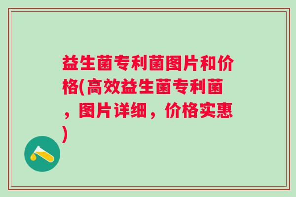益生菌专利菌图片和价格(高效益生菌专利菌,图片详细,价格实惠) 益生菌专利菌图片和价格(高效益生菌专利菌,图片详细,价格实惠)