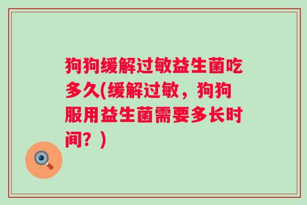 狗狗缓解益生菌吃多久(缓解，狗狗服用益生菌需要多长时间？)