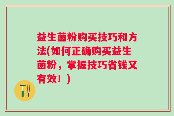 益生菌粉购买技巧和方法(如何正确购买益生菌粉，掌握技巧省钱又有效！)