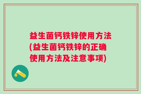 益生菌钙铁锌使用方法(益生菌钙铁锌的正确使用方法及注意事项) 益生菌钙铁锌使用方法(益生菌钙铁锌的正确使用方法及注意事项)