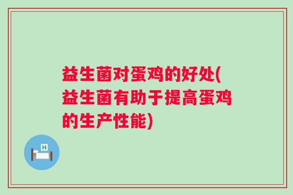 益生菌对蛋鸡的好处(益生菌有助于提高蛋鸡的生产性能)
