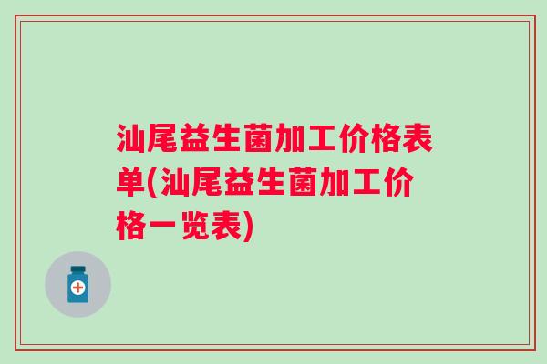 汕尾益生菌加工价格表单(汕尾益生菌加工价格一览表) 汕尾益生菌加工价格表单(汕尾益生菌加工价格一览表)