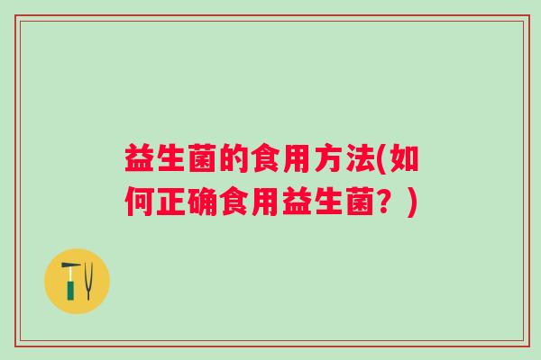益生菌的食用方法(如何正确食用益生菌？)