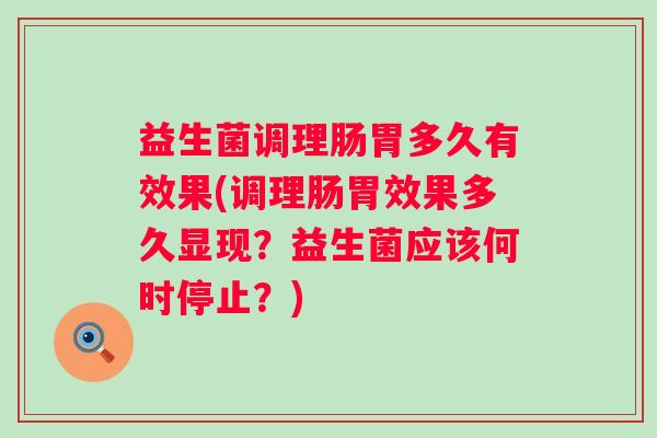 益生菌调理肠胃多久有效果(调理肠胃效果多久显现?益生菌应该何时停止?) 益生菌调理肠胃多久有效果(调理肠胃效果多久显现?益生菌应该何时停止?)