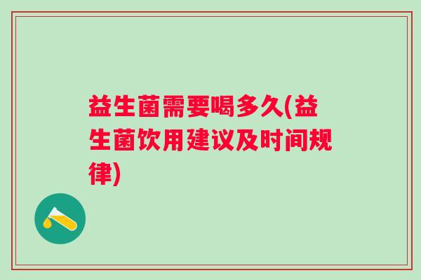 益生菌需要喝多久(益生菌饮用建议及时间规律)