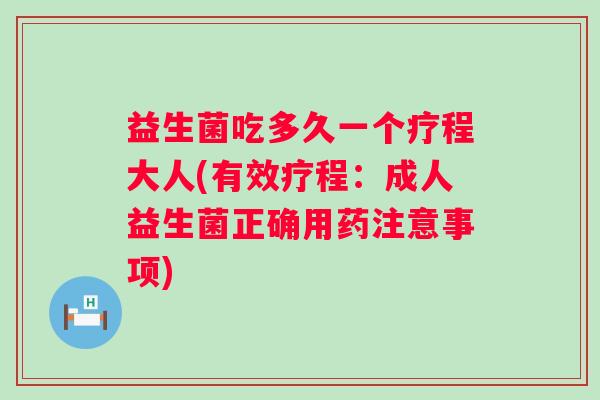 益生菌吃多久一个疗程大人(有效疗程:成人益生菌正确用药注意事项) 益生菌吃多久一个疗程大人(有效疗程:成人益生菌正确用药注意事项)