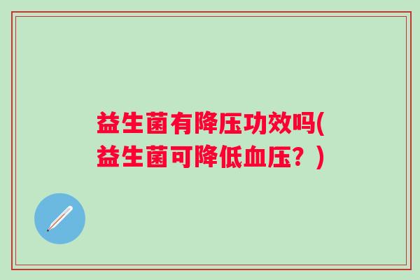 益生菌有功效吗(益生菌可降低?) 益生菌有功效吗(益生菌可降低?)