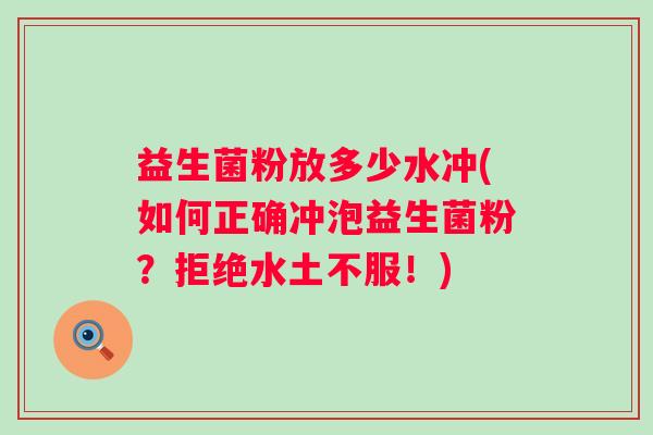 益生菌粉放多少水冲(如何正确冲泡益生菌粉?拒绝水土不服!) 益生菌粉放多少水冲(如何正确冲泡益生菌粉?拒绝水土不服!)