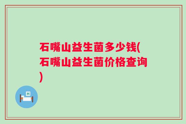 石嘴山益生菌多少钱(石嘴山益生菌价格查询) 石嘴山益生菌多少钱(石嘴山益生菌价格查询)
